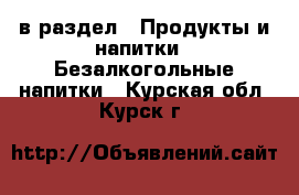  в раздел : Продукты и напитки » Безалкогольные напитки . Курская обл.,Курск г.